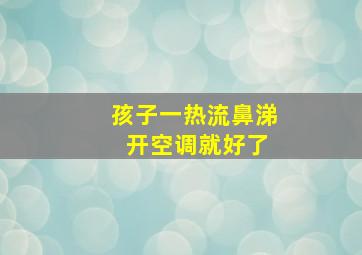 孩子一热流鼻涕 开空调就好了